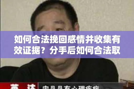 如何合法挽回感情并收集有效证据？分手后如何合法取证