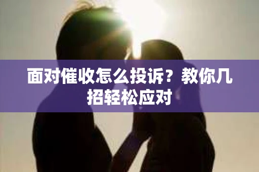 面对催收怎么投诉？教你几招轻松应对