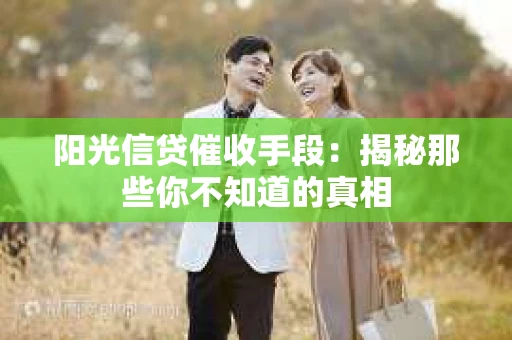 阳光信贷催收手段：揭秘那些你不知道的真相