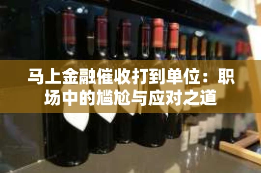 马上金融催收打到单位：职场中的尴尬与应对之道