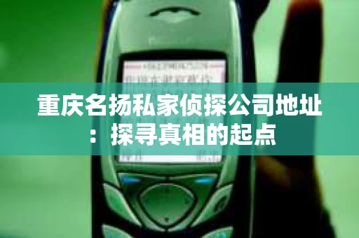 重庆名扬私家侦探公司地址：探寻真相的起点