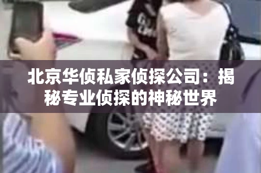 北京华侦私家侦探公司：揭秘专业侦探的神秘世界