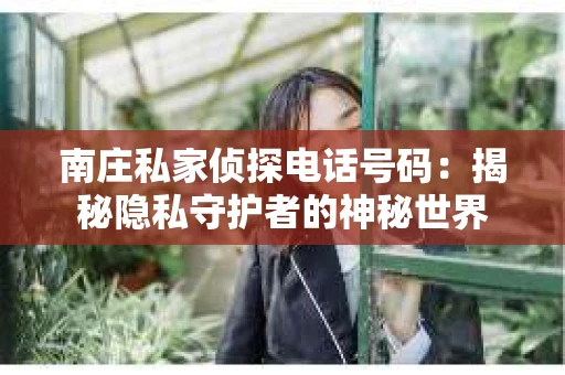 南庄私家侦探电话号码：揭秘隐私守护者的神秘世界