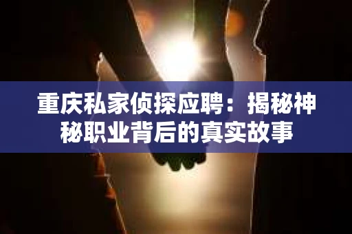 重庆私家侦探应聘：揭秘神秘职业背后的真实故事