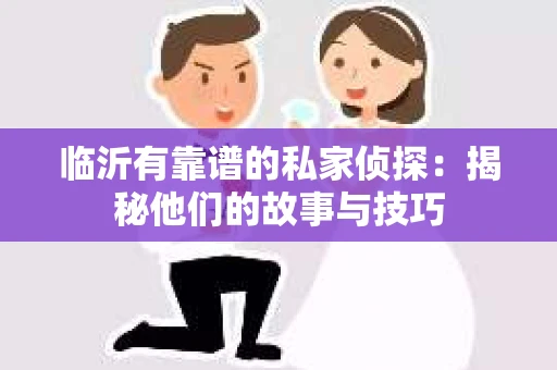 临沂有靠谱的私家侦探：揭秘他们的故事与技巧