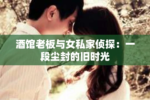 酒馆老板与女私家侦探：一段尘封的旧时光