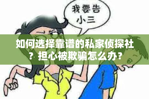 如何选择靠谱的私家侦探社？担心被欺骗怎么办？