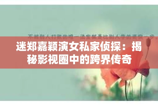 迷郑嘉颖演女私家侦探：揭秘影视圈中的跨界传奇