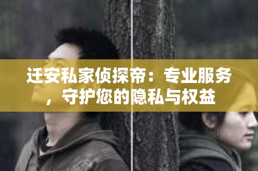 迁安私家侦探帝：专业服务，守护您的隐私与权益