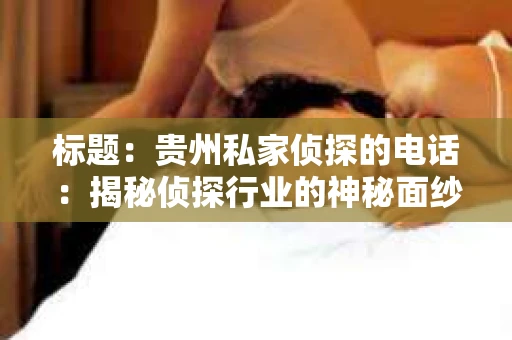 标题：贵州私家侦探的电话：揭秘侦探行业的神秘面纱