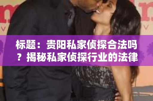 标题：贵阳私家侦探合法吗？揭秘私家侦探行业的法律边界