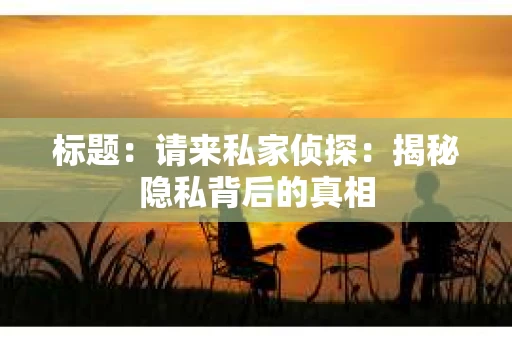 标题：请来私家侦探：揭秘隐私背后的真相