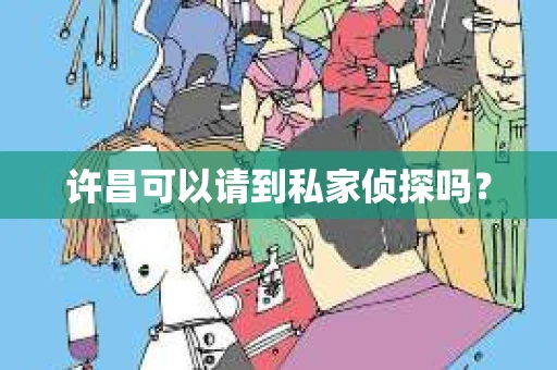 许昌可以请到私家侦探吗？