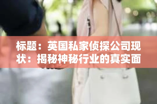 标题：英国私家侦探公司现状：揭秘神秘行业的真实面貌