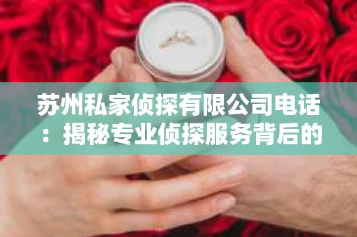 苏州私家侦探有限公司电话：揭秘专业侦探服务背后的故事