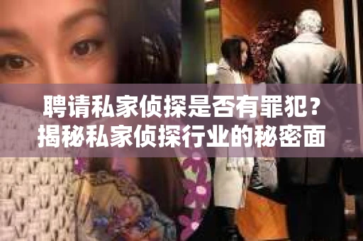 聘请私家侦探是否有罪犯？揭秘私家侦探行业的秘密面纱