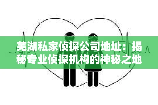芜湖私家侦探公司地址：揭秘专业侦探机构的神秘之地