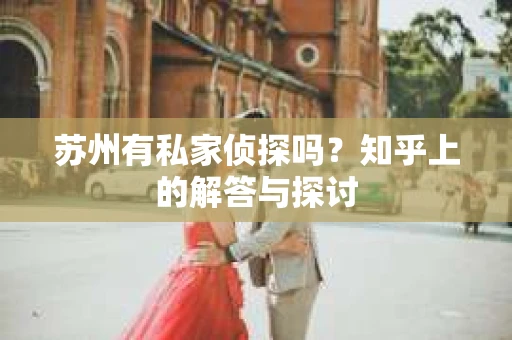 苏州有私家侦探吗？知乎上的解答与探讨