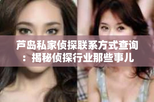 芦岛私家侦探联系方式查询：揭秘侦探行业那些事儿