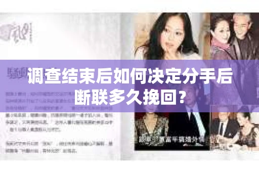 调查结束后如何决定分手后断联多久挽回? 调查结束后如何决定分手后断联多久挽回?