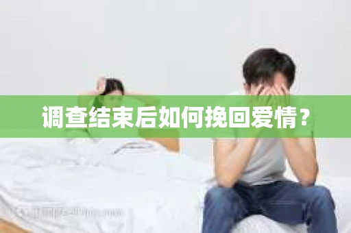调查结束后如何挽回爱情？