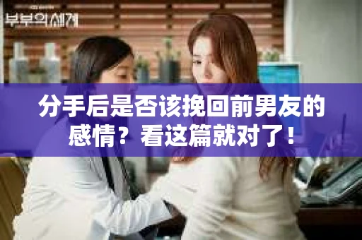 分手后是否该挽回前男友的感情?看这篇就对了! 分手后是否该挽回前男友的感情?看这篇就对了!