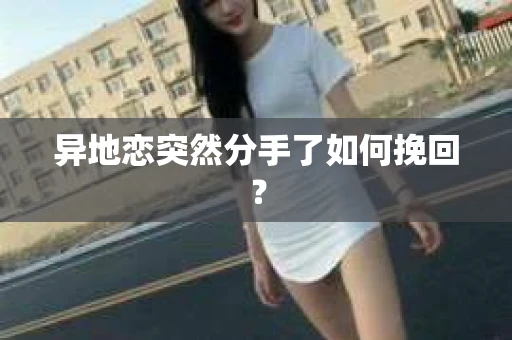 异地恋突然分手了如何挽回? 异地恋突然分手了如何挽回?