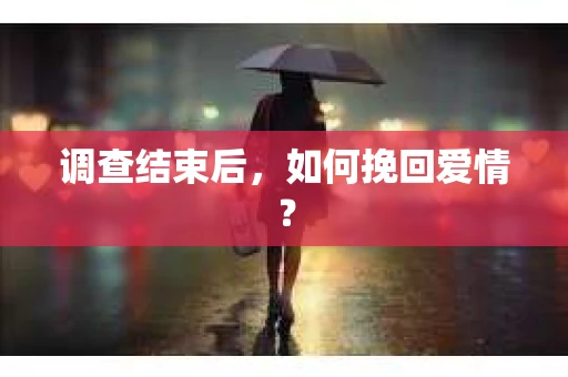 调查结束后，如何挽回爱情？