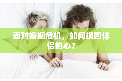 面对婚姻危机，如何挽回伴侣的心？