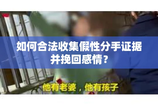如何合法收集假性分手证据并挽回感情？