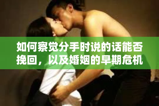 如何察觉分手时说的话能否挽回，以及婚姻的早期危机信号？