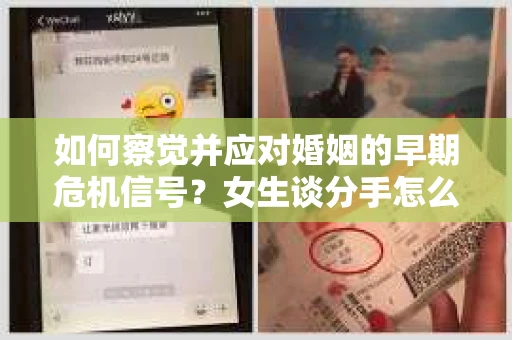如何察觉并应对婚姻的早期危机信号？女生谈分手怎么挽回