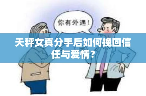 天秤女真分手后如何挽回信任与爱情？