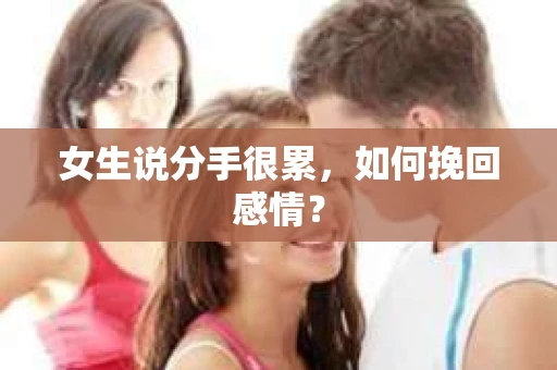 女生说分手很累，如何挽回感情？