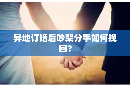 异地订婚后吵架分手如何挽回？
