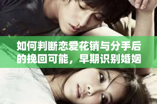 如何判断恋爱花销与分手后的挽回可能，早期识别婚姻危机的关键信号