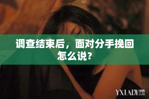 调查结束后，面对分手挽回怎么说？