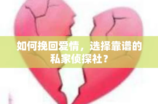 如何挽回爱情,选择靠谱的私家侦探社? 如何挽回爱情,选择靠谱的私家侦探社?