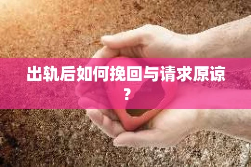 出轨后如何挽回与请求原谅？