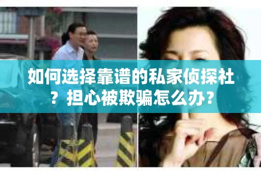 如何选择靠谱的私家侦探社？担心被欺骗怎么办？
