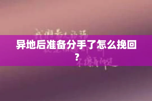异地后准备分手了怎么挽回？