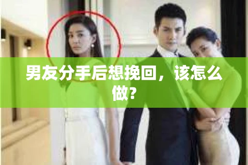 男友分手后想挽回，该怎么做？