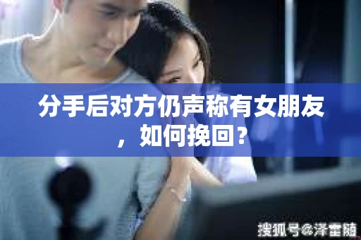 分手后对方仍声称有女朋友,如何挽回? 分手后对方仍声称有女朋友,如何挽回?