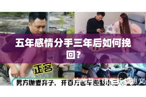 五年感情分手三年后如何挽回? 五年感情分手三年后如何挽回?