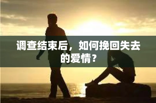 调查结束后，如何挽回失去的爱情？