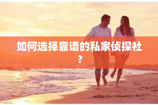 如何选择靠谱的私家侦探社？