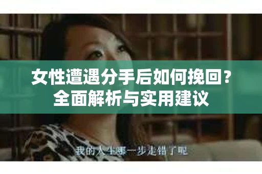 女性遭遇分手后如何挽回？全面解析与实用建议
