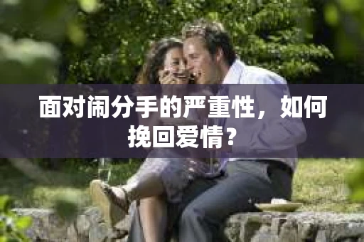 面对闹分手的严重性,如何挽回爱情? 面对闹分手的严重性,如何挽回爱情?