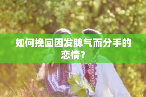 如何挽回因发脾气而分手的恋情？