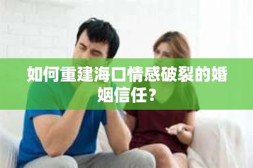 如何重建海口情感破裂的婚姻信任？